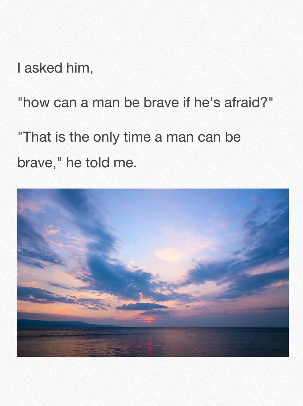 " "that is the only time a man can be brave," he told me.