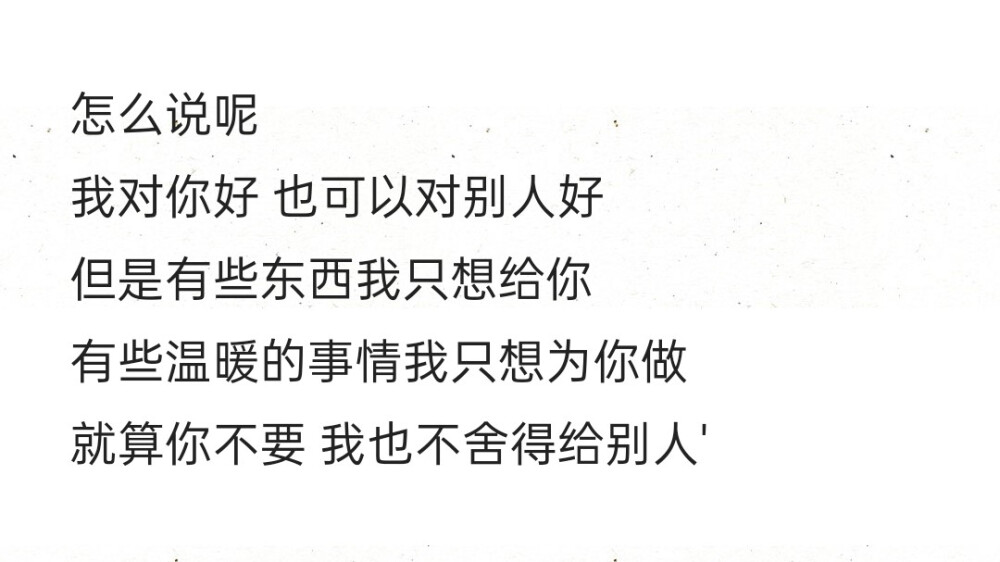 怎么说呢 我对你好 也可以对别人好 但是有些东西我只想给你 有些温暖